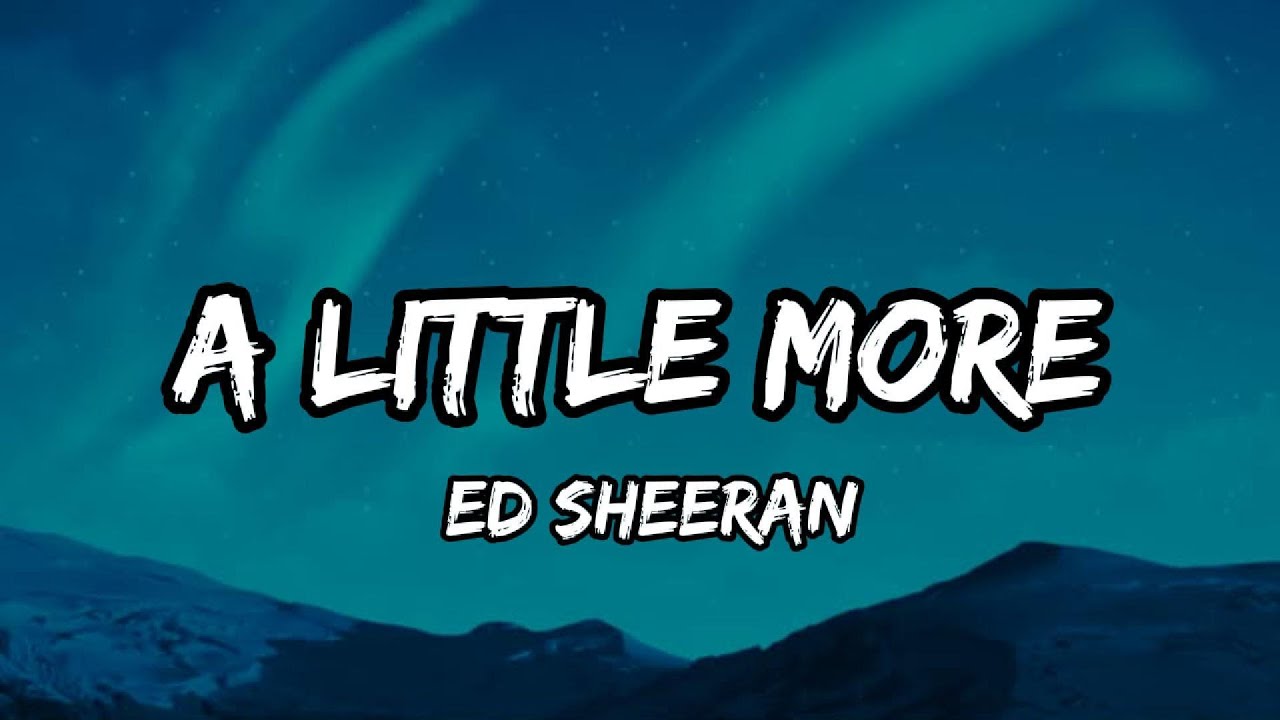 Ed Sheeran - A Little More (Lyrics) Ed Sheeran - A Little More (Lyrics)