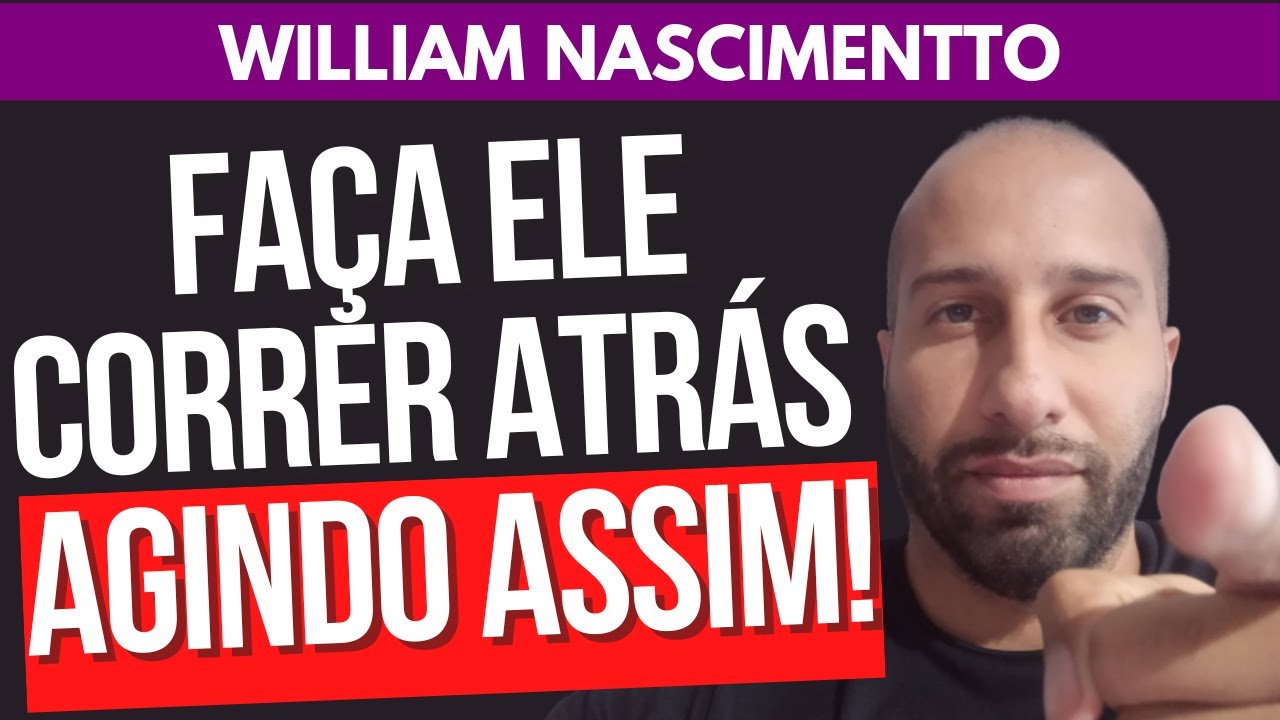 FAÇA ELE CORRER ATRÁS DE VOCÊ AGINDO ASSIM | William Nascimentto
