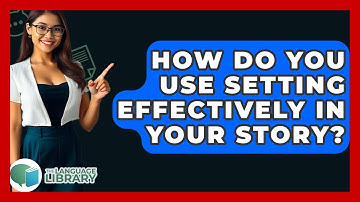 How Do You Use Setting Effectively In Your Story? - The Language Library