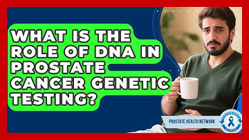 What Is The Role Of DNA In Prostate Cancer Genetic Testing? - Prostate Health Network