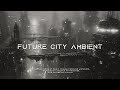 8 hours of future city ambient music  cyberpunk ambience for sleep  super relaxing chill