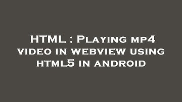 HTML : Playing mp4 video in webview using html5 in android