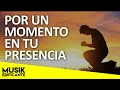 POR UN MOMENTO EN TU PRESENCIA - HERMOSAS ALABANZAS DE ADORACION LO MEJOR - MUSICA CRISTIANA MIX