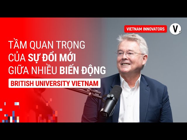 Tầm quan trọng của đổi mới giữa biến động - Prof. Raymond Gordon, Vice-Chancellor & President, BUV