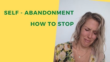 SELF    ABANDONMENT – How to STOP doing this!