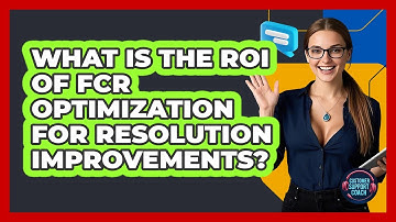 What Is The ROI Of FCR Optimization For Resolution Improvements? - Customer Support Coach