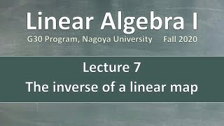 Linear Algebra 1 (G30 Program) - Lecture 7: The inverse of a linear map