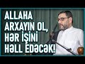 Hacı Şahin - Allaha arxayın ol, hər işini həll edəcək!