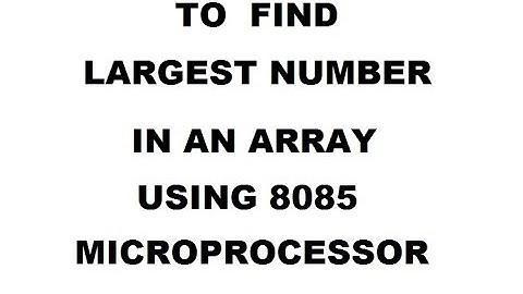 TO FIND LARGEST NUMBER IN AN ARRAY USING 8085 MICROPROCESSOR