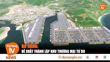 ĐÀ NẴNG ĐỀ XUẤT THÀNH LẬP KHU THƯƠNG MẠI TỰ DO