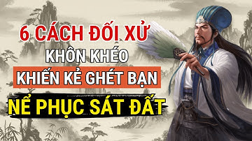 Cổ Nhân Dạy: 6 Cách Ứng Xử Khôn Khéo Khiến Kẻ Ghét Bạn Phải Nể Phục Sát Đất - Triết lý cuộc sống