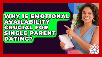 Why Is Emotional Availability Crucial For Single Parent Dating? - Single Parent Support Hub