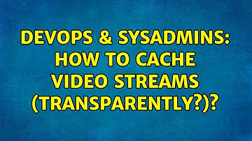 DevOps & SysAdmins: How to cache video streams (transparently?)? (2 Solutions!!)