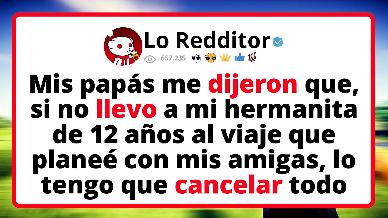 Mis Papás Me Dijeron Que Si No Llevo A Mi Hermanita De 12 Años Al Viaje Que Planeé Con Mis Amigas