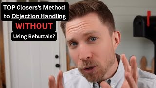 Top Closers' Method To Objection Handling WITHOUT Rebuttals