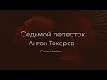 Антон Токарев- Седьмой Лепесток (Cover Version Vl. Krilov)