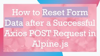 How to Reset Form Data after a Successful Axios POST Request in Alpine.js