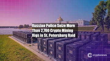 Russian Police Seize More Than 2,700 Crypto Mining Rigs in St.