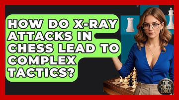 How Do X-ray Attacks In Chess Lead To Complex Tactics? - The Chess Codex