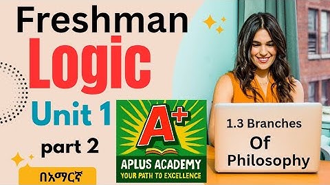 Logic and critical thinking unit 1 part 2  (በአሪፍ መልኩ የተዘጋጀ ) Branches of philosophy 