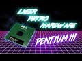 Pentium 3 - LASER RETRO [HARDWARE]