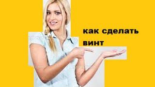 КАК СДЕЛАТЬ ВИНТ