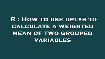 R : How to use dplyr to calculate a weighted mean of two grouped variables