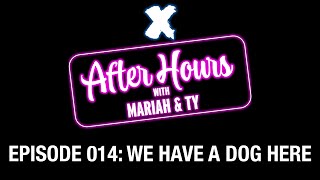 X After Hours with Mariah and Ty Episode 014: We Have A Dog Here