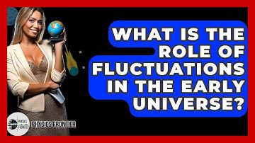 What Is The Role Of Fluctuations In The Early Universe? - Physics Frontier
