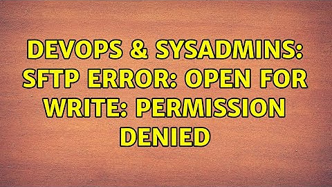 DevOps & SysAdmins: SFTP Error: open for write: permission denied