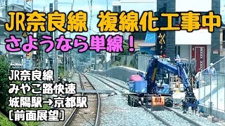 さようなら単線【JR奈良線第2期複線化工事中】JR奈良線みやこ路快速（城陽駅→京都駅）[前面展望]（2019年6月24日撮影）