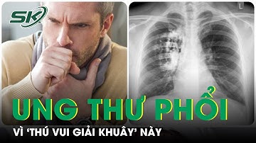 Người đàn ông mắc ung thư phổi vì ‘thú vui giải khuây’ này | SKĐS