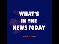 WHAT’S IN THE NEWS: Wednesday - April 27, 2022
