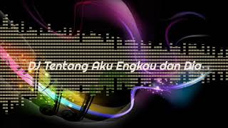 DJ ENAK BANGET DJ NYA , KANGEN BAND - TENTANG AKU ENGKAU DAN DIA