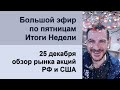 Большой эфир по пятницам, 25 декабря - итоги недели / Обзор рынка акций РФ и США