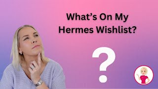 What's On My Hermes Wishlist?