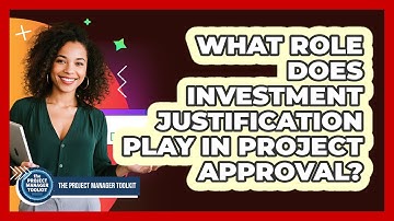 What Role Does Investment Justification Play In Project Approval?