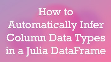 How to Automatically Infer Column Data Types in a Julia DataFrame