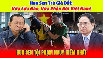 Hun Sen Trả Giá Đắt: Vừa Lừa Đảo, Vừa Phản Bội Việt Nam!