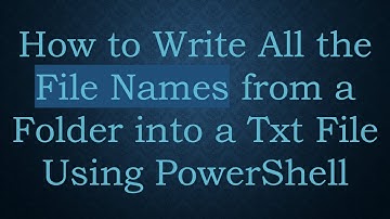 How to Write All the File Names from a Folder into a Txt File Using PowerShell