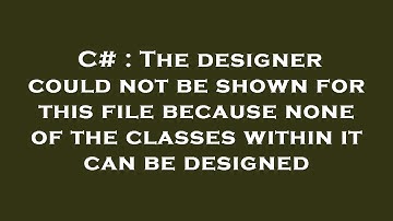 C# : The designer could not be shown for this file because none of the classes within it can be desi