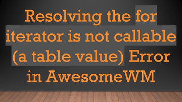 Resolving the for iterator is not callable (a table value) Error in AwesomeWM