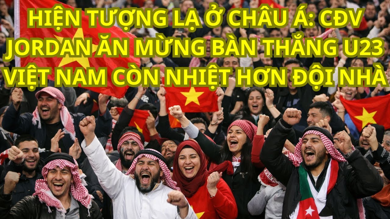 HIỆN TƯỢNG LẠ Ở CHÂU Á CĐV JORDAN ĂN MỪNG BÀN THẮNG U23 VIỆT NAM CÒN NHIỆT HƠN ĐỘI NHÀ