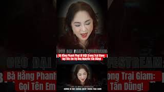 Bà Hằng Phanh Phui Bí Mật Trong Trại Giam: Gọi Tên Em Vợ Ông Nguyễn Tấn Dũng! #nguyễnphươnghằng