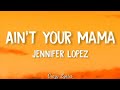 Jennifer Lopez Ain T Your Mama Lyrics Jennifer Lopez Ain T Your Mama Lyrics
