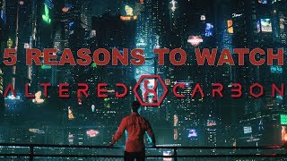 5 Reasons to Watch Altered Carbon