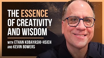 Unlocking the Secrets of Creativity and Wisdom with Kevin Bowers, and Ethan Kobayashi-Hsieh