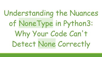 Understanding the Nuances of NoneType in Python3: Why Your Code Can