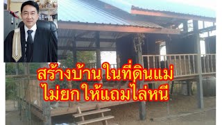 สร้างบ้านในที่ดินแม่ ไม่ยกให้แถมไล่หนี ทำไงดี//