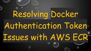 Resolving Docker Authentication Token Issues with AWS ECR
